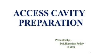 ACCESS CAVITY
PREPARATION
Presented by –
Dr.S.Sharmista Reddy
II MDS
1
 