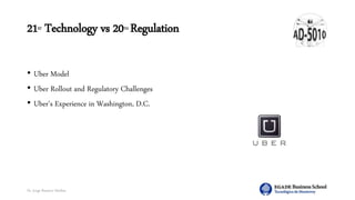Dr. Jorge Ramírez Medina
21ST Technology vs 20TH Regulation
• Uber Model
• Uber Rollout and Regulatory Challenges
• Uber’s Experience in Washington, D.C.
 