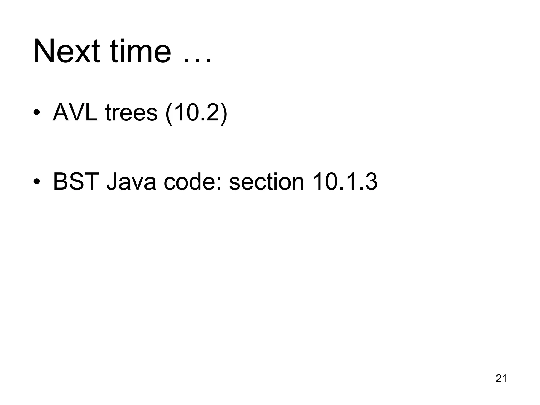 Next time …
• AVL trees (10.2)
• BST Java code: section 10.1.3
21
 