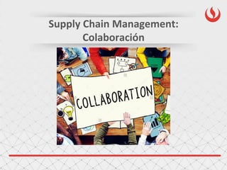 Supply Chain Management:
Colaboración
 
