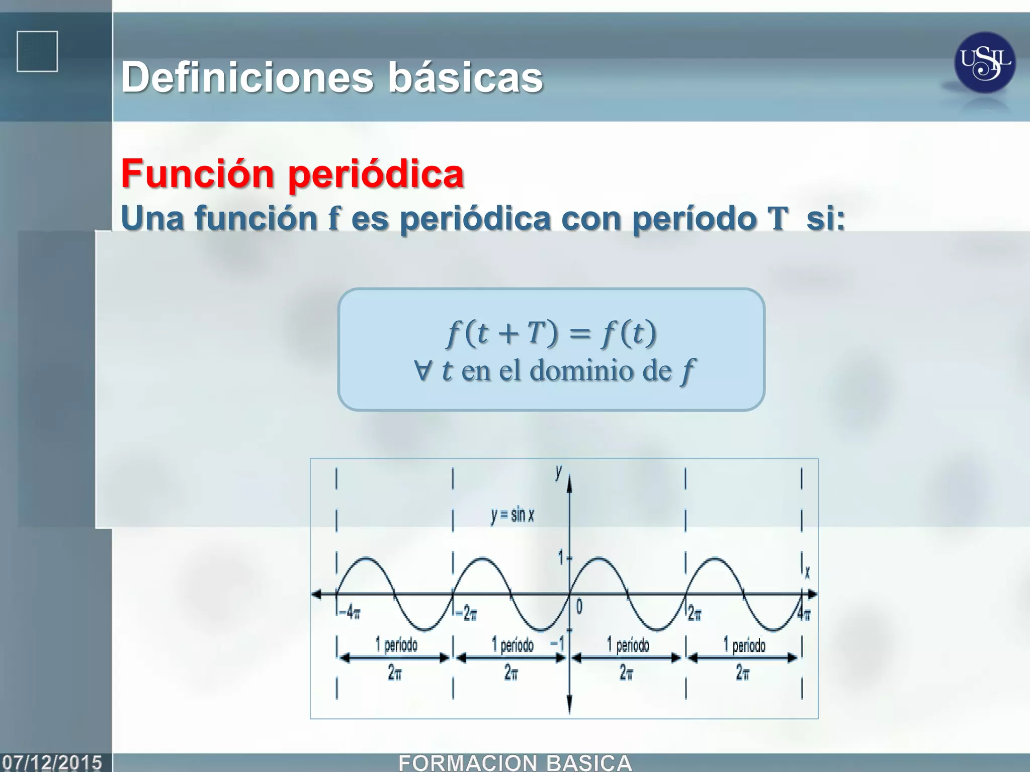 Definiciones básicas
Función periódica
Una función 𝐟 es periódica con período 𝐓 si:
𝑓 𝑡 + 𝑇 = 𝑓 𝑡
∀ 𝑡 en el dominio de 𝑓
 
