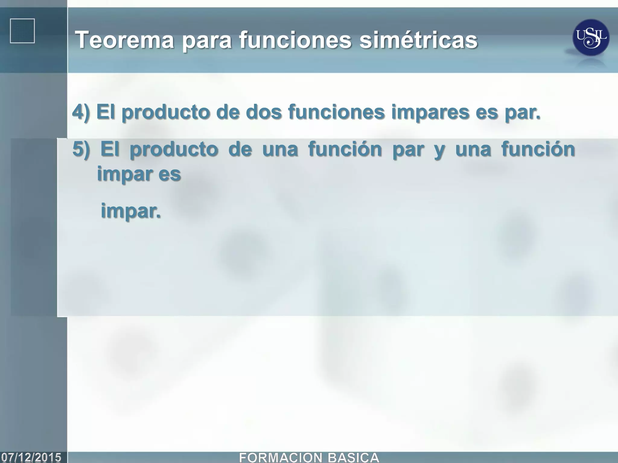 Teorema para funciones simétricas
4) El producto de dos funciones impares es par.
5) El producto de una función par y una función
impar es
impar.
 
