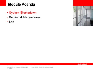12
5
Copyright © 2012, Oracle and/or its affiliates. All rights
reserved.
Insert Information Protection Policy Classification from Slide 7
Module Agenda
• System Shakedown
• Section 4 lab overview
• Lab
 