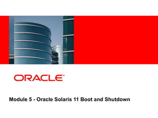 13
5
Copyright © 2012, Oracle and/or its affiliates. All rights
reserved.
Insert Information Protection Policy Classification from Slide 7
Module 5 - Oracle Solaris 11 Boot and Shutdown
 