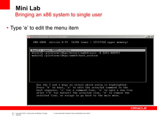 18
6
Copyright © 2012, Oracle and/or its affiliates. All rights
reserved.
Insert Information Protection Policy Classification from Slide 7
• Type ‘e’ to edit the menu item
Mini Lab
Bringing an x86 system to single user
 