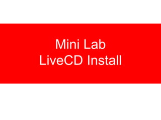 Mini Lab
LiveCD Install
 