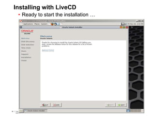 56 Copyright © 2012, Oracle and/or its affiliates. All rights
reserved.
Insert Information Protection Policy Classification from Slide 756 Copyright © 2012, Oracle and/or its affiliates. All rights
reserved.
Insert Information Protection Policy Classification from Slide 7
Installing with LiveCD
• Ready to start the installation …
 