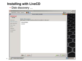 58 Copyright © 2012, Oracle and/or its affiliates. All rights
reserved.
Insert Information Protection Policy Classification from Slide 758 Copyright © 2012, Oracle and/or its affiliates. All rights
reserved.
Insert Information Protection Policy Classification from Slide 7
Installing with LiveCD
• Disk discovery …
 