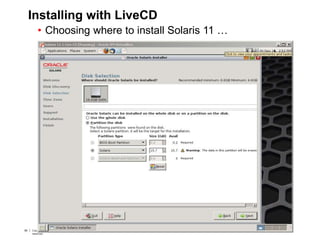 59 Copyright © 2012, Oracle and/or its affiliates. All rights
reserved.
Insert Information Protection Policy Classification from Slide 759 Copyright © 2012, Oracle and/or its affiliates. All rights
reserved.
Insert Information Protection Policy Classification from Slide 7
Installing with LiveCD
• Choosing where to install Solaris 11 …
 