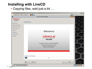 65 Copyright © 2012, Oracle and/or its affiliates. All rights
reserved.
Insert Information Protection Policy Classification from Slide 765 Copyright © 2012, Oracle and/or its affiliates. All rights
reserved.
Insert Information Protection Policy Classification from Slide 7
Installing with LiveCD
• Copying files, wait just a bit …
 