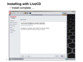 66 Copyright © 2012, Oracle and/or its affiliates. All rights
reserved.
Insert Information Protection Policy Classification from Slide 766 Copyright © 2012, Oracle and/or its affiliates. All rights
reserved.
Insert Information Protection Policy Classification from Slide 7
Installing with LiveCD
• Install complete …
 