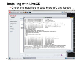 67 Copyright © 2012, Oracle and/or its affiliates. All rights
reserved.
Insert Information Protection Policy Classification from Slide 767 Copyright © 2012, Oracle and/or its affiliates. All rights
reserved.
Insert Information Protection Policy Classification from Slide 7
Installing with LiveCD
• Check the install log in case there are any issues …
 