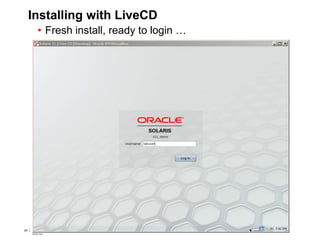 69 Copyright © 2012, Oracle and/or its affiliates. All rights
reserved.
Insert Information Protection Policy Classification from Slide 769 Copyright © 2012, Oracle and/or its affiliates. All rights
reserved.
Insert Information Protection Policy Classification from Slide 7
Installing with LiveCD
• Fresh install, ready to login …
 