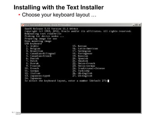 73 Copyright © 2012, Oracle and/or its affiliates. All rights
reserved.
Insert Information Protection Policy Classification from Slide 773 Copyright © 2012, Oracle and/or its affiliates. All rights
reserved.
Insert Information Protection Policy Classification from Slide 7
Installing with the Text Installer
• Choose your keyboard layout …
 