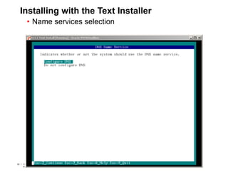 82 Copyright © 2012, Oracle and/or its affiliates. All rights
reserved.
Insert Information Protection Policy Classification from Slide 782 Copyright © 2012, Oracle and/or its affiliates. All rights
reserved.
Insert Information Protection Policy Classification from Slide 7
Installing with the Text Installer
• Name services selection
 