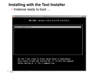 93 Copyright © 2012, Oracle and/or its affiliates. All rights
reserved.
Insert Information Protection Policy Classification from Slide 793 Copyright © 2012, Oracle and/or its affiliates. All rights
reserved.
Insert Information Protection Policy Classification from Slide 7
Installing with the Text Installer
• Instance ready to boot …
 