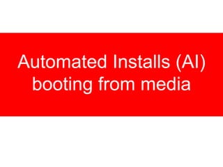 Automated Installs (AI)
booting from media
 