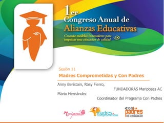 Sesión 11
Madres Comprometidas y Con Padres
Anny Beristain, Rosy Fierro,
                               FUNDADORAS Mariposas AC
Mario Hernández
                       Coordinador del Programa Con Padres
 