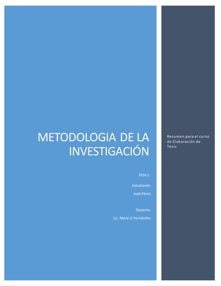 METODOLOGIA DE LA
INVESTIGACIÓN
2016-1
Resumen para el curso
de Elaboración de
Tesis
Estudiante:
JuanPérez
Docente:
Lic. María Li Fernández
 