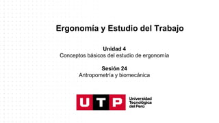Ergonomía y Estudio del Trabajo
Unidad 4
Conceptos básicos del estudio de ergonomía
Sesión 24
Antropometría y biomecánica
 