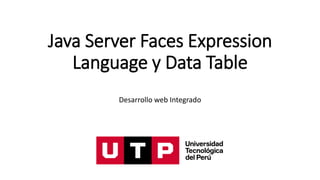 Java Server Faces Expression
Language y Data Table
Desarrollo web Integrado
 