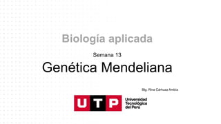 Biología aplicada
Semana 13
Genética Mendeliana
Blg. Rina Cárhuaz Ambía
 
