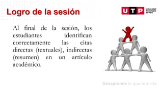 Datos/Observaciones
Al final de la sesión, los
estudiantes identifican
correctamente las citas
directas (textuales), indirectas
(resumen) en un artículo
académico.
Logro de la sesión
 