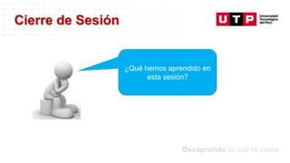 Datos/Observaciones
¿Qué hemos aprendido en
esta sesión?
Cierre de Sesión
 