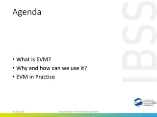 Agenda
• What is EVM?
• Why and how can we use it?
• EVM in Practice
03.10.2019 Fundamentals of Project Management 2
 