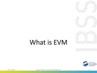 What is EVM
03.10.2019 Fundamentals of Project Management 3
 