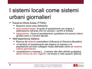 I sistemi locali come sistemi
urbani giornalieri
 Travel-to-Work-Areas (TTWA):
 Nascono come aree statistiche
 Auto-con...