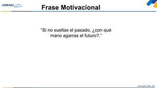 Frase Motivacional
“Si no sueltas el pasado, ¿con qué
mano agarras el futuro?.”
 