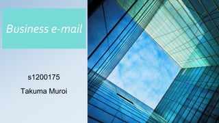 Business e-mail
s1200175
Takuma Muroi
 