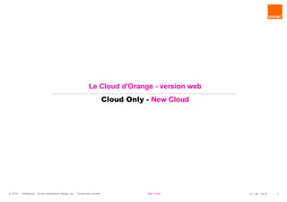 © 2016 - confidential - Group eXpérience Design Lab - Chastrusse Laurent - New Cloud 25 / 08 / 2016 1
Le Cloud d'Orange - version web
Cloud Only - New Cloud
 