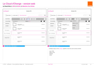 rechercher...
Le Cloud Bandeau PUB
Mes fichiers Lorem ipsum
mes fichiers
mes partages
partenaire
corbeille
Pub logiciel
Orange 2016
tout sélectionner
Pub + stockage
fichier sélectionné
Nom du dossier
xx dossiers - xx fichiers
Nom du dossier
xx fichiers
Nom fichier.ext
X.x Mo
Nom fichier.ext
X.x Mo
Nom fichier.ext
X.x Mo
Nom fichier.ext
X.x Mo
Sup
Télé -
charger Déplacer Copier
Reno -
mmer
TournerPartager
sélection : xx
xx/xx/xxxx
xx/xx/xxxx
xx/xx/xxxx
xx/xx/xxxx
xx/xx/xxxx
xx/xx/xxxx
rechercher...
Le Cloud Bandeau PUB
Mes fichiers Lorem ipsum
mes fichiers
mes partages
partenaire
corbeille
Pub logiciel
Orange 2016
tout sélectionner
Pub + stockage
fichier sélectionné
Nom du dossier
xx dossiers - xx fichiers
Nom du dossier
xx fichiers
Nom fichier.ext
X.x Mo
Nom fichier.ext
X.x Mo
Nom fichier.ext
X.x Mo
Nom fichier.ext
X.x Mo
Sup
Télé -
charger Déplacer Copier
Reno -
mmer
TournerPartager
sélection : xx
xx/xx/xxxx
xx/xx/xxxx
xx/xx/xxxx
xx/xx/xxxx
xx/xx/xxxx
xx/xx/xxxx
1 2CW_B003_VDO_L_Mode_Select_1 CW_B003_VDO_L_SSM_P_1
Le Cloud Only || VDO || Action || Sélection d'un fichier
Le Cloud d'Orange - version web
25 / 08 / 2016 13© 2016 - confidential - Group eXpérience Design Lab - Chastrusse Laurent - New Cloud
L'utilisateur clique sur l'item "partage", apparaît un sous-menu avec les actions suivantes :
- email / SMS;
- obtenir un lien;
- facebook;
- twitter.
email/sms
obtenir un lien
facebook
twitter
 