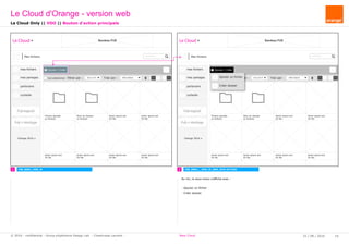 rechercher...
Mes fichiers
Ajouter / Créer
Fichers ajoutés
xx fichiers
Nom du dossier
xx fichiers
lorem ipsum.ext
XX Mo
lorem ipsum.ext
XX Mo
lorem ipsum.ext
XX Mo
lorem ipsum.ext
XX Mo
lorem ipsum.ext
XX Mo
lorem ipsum.ext
XX Mo
mes fichiers
mes partages
partenaire
corbeille
Pub logiciel
Orange 2016
tout sélectionner Filtrer par : tous (xx fi Trier par : Date d'ajout
Pub + stockage
lorem ipsum.ext
XX Mo
Le Cloud Bandeau PUB
rechercher...
Mes fichiers
Ajouter / Créer
Fichers ajoutés
xx fichiers
Nom du dossier
xx fichiers
lorem ipsum.ext
XX Mo
lorem ipsum.ext
XX Mo
lorem ipsum.ext
XX Mo
lorem ipsum.ext
XX Mo
lorem ipsum.ext
XX Mo
lorem ipsum.ext
XX Mo
mes fichiers
mes partages
partenaire
corbeille
Pub logiciel
Orange 2016
tout sélectionner Filtrer par : tous (xx fi Trier par : Date d'ajout
Pub + stockage
lorem ipsum.ext
XX Mo
Le Cloud Bandeau PUB
1 2CW_B001_VD0_M CW_B002__VDO_M_SSM_BTN-ACTION
Le Cloud Only || VDO || Bouton d'action principale
Créer dossier
Ajouter un fichier
Le Cloud d'Orange - version web
25 / 08 / 2016 19© 2016 - confidential - Group eXpérience Design Lab - Chastrusse Laurent - New Cloud
Au clic, le sous-menu s'affiche avec :
- Ajouter un fichier
- Créer dossier.
 