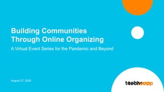 Building Communities
Through Online Organizing
A Virtual Event Series for the Pandemic and Beyond
August 27, 2020
 