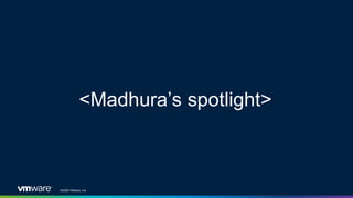 ©2020 VMware, Inc.
<Madhura’s spotlight>
 