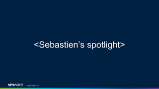 ©2020 VMware, Inc.
<Sebastien’s spotlight>
 