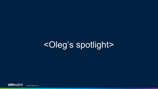 ©2020 VMware, Inc.
<Oleg’s spotlight>
 