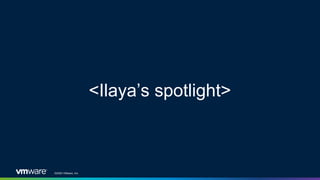 ©2020 VMware, Inc.
<Ilaya’s spotlight>
 