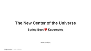 Confidential │ ©2020 VMware, Inc.
Madhura Bhave
The New Center of the Universe
Spring Boot ♥ Kubernetes
 