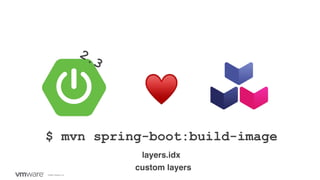 ©2020 VMware, Inc.
♥
2.3
layers.idx
custom layers
$ mvn spring-boot:build-image
 