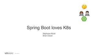 ©2020 VMware, Inc.
Spring Boot loves K8s
👩💻 🧑💻
🤔
Stephane Nicoll
Brian Clozel
 
