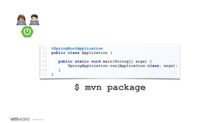 ©2020 VMware, Inc.
👩💻 🧑💻
@SpringBootApplication
public class Application {
public static void main(String[] args) {
SpringApplication.run(Application.class, args);
}
}
01
02
03
04
05
06
07
$ mvn package
 