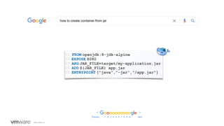 ©2020 VMware, Inc.
FROM openjdk:8-jdk-alpine
EXPOSE 8080
ARG JAR_FILE=target/my-application.jar
ADD ${JAR_FILE} app.jar
ENTRYPOINT ["java","-jar","/app.jar"]
01
02
03
04
05
 