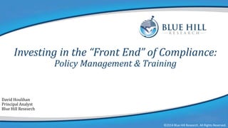 Investing in the “Front End” of Compliance:
Policy Management & Training

David Houlihan
Principal Analyst
Blue Hill Research

©2014 Blue Hill Research. All Rights Reserved.

©2014 Blue Hill Research. All Rights Reserved.

 
