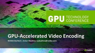 NVIDIA DevTech | Anton Obukhov <aobukhov@nvidia.com>
GPU-Accelerated Video Encoding
 