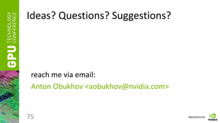 PRESENTED BY
Ideas? Questions? Suggestions?
75
reach me via email:
Anton Obukhov <aobukhov@nvidia.com>
 