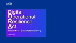Digital
Operational
Resilience
Act
Thomas Meyer – Director Cyber and Privacy
—
October 2022
 